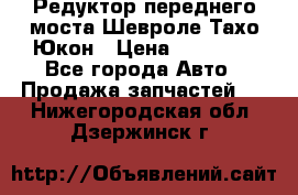 Редуктор переднего моста Шевроле Тахо/Юкон › Цена ­ 35 000 - Все города Авто » Продажа запчастей   . Нижегородская обл.,Дзержинск г.
